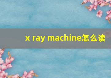 x ray machine怎么读